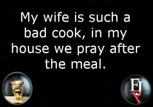... liner: My wife is such a bad cook, in my house we pray after the meal