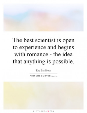 The best scientist is open to experience and begins with romance - the ...