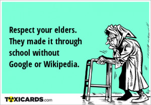 Respect your elders. They made it through school without Google or ...