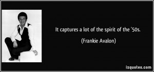 It captures a lot of the spirit of the '50s. - Frankie Avalon