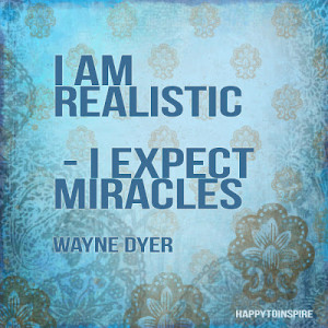 am realistic - I expect miracles.