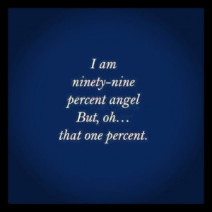 am ninety-nine percent angel. But, oh... that one percent.