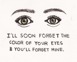 ll soon forget the color of your eyes & you’ll forget mine.