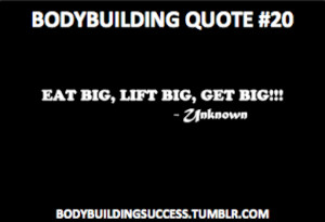 Bodybuilding Quote #20Eat Big, Lift Big, GET BIG!!! - Unknown”