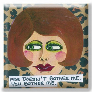 Magnet -- PMS Doesn't Bother Me. YOU Bother Me by Bad Girl Art