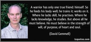 ... the strength of will, of purpose, of heart and soul. - David Gemmell