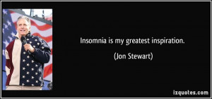 Insomnia is my greatest inspiration. - Jon Stewart