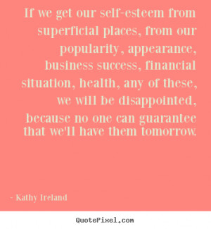 If we get our self-esteem from superficial places, from our popularity ...