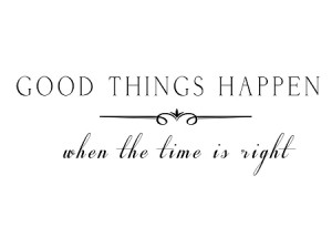 ... Quotes > GOOD THINGS HAPPEN WHEN THE TIME IS RIGHT - 3.75