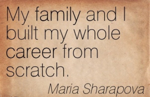 Career Quotes by Maria Sharapova~My Family And I Built My Whole Career ...