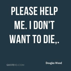 Douglas Wood - Please help me. I don't want to die.