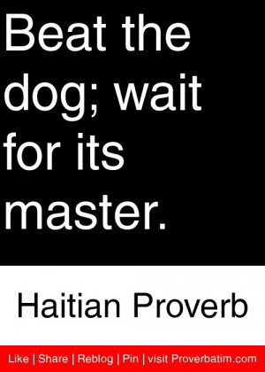 Beat the dog; wait for its master. - Haitian Proverb #proverbs #quotes