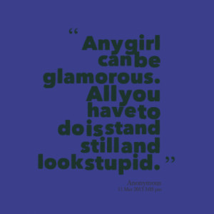 ... can be glamorous. All you have to do is stand still and look stupid