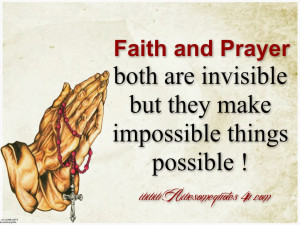 Faith and prayer both are invisible, but they make impossible things ...