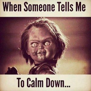 when someone tells me to calm down