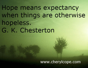 Hope means expectancy when things are otherwise hopeless. G. K ...