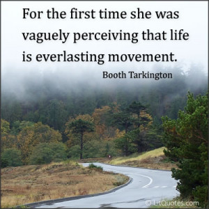 ... that life is everlasting movement. ~ Alice Adams by Booth Tarkington
