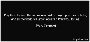 Pray thou for me. The common air Will stronger, purer seem to be, And ...