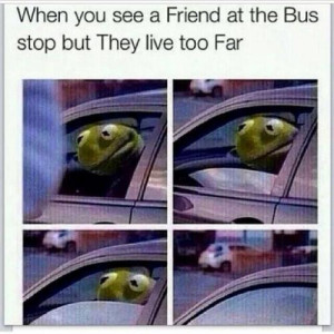 When you see your friend at the bus stop, and they live too far... ha ...