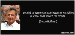 decided to become an actor because I was failing in school and I ...