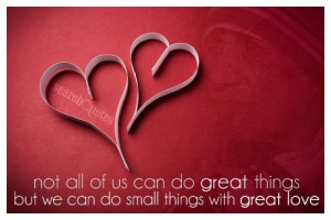 ... of us can do great things, but we can do small things with great love