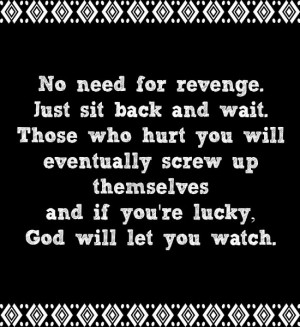 No need for revenge. Just sit back and wait. Those who hurt you will ...