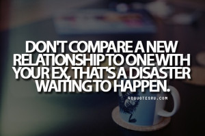 Quote:Don’t compare a new relationship to one with your ex, that’s ...