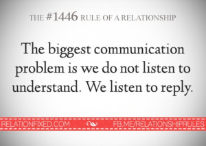... problem is we do not listen to understand. We listen to reply