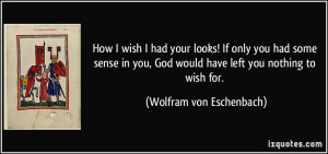 ... God would have left you nothing to wish for. - Wolfram von Eschenbach