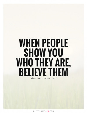 When people show you who they are, believe them Picture Quote #1