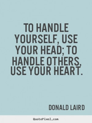 ... , use your head; to handle others, use your heart - Donald Laird