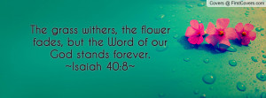 The grass withers, the flower fades, but the Word of our God stands ...