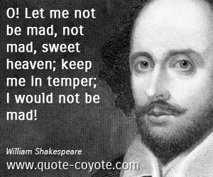 Mad quotes - O! Let me not be mad, not mad, sweet heaven; keep me in ...