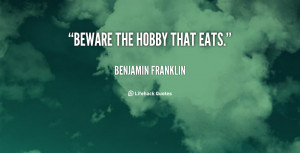 ... /quotes/quote-Benjamin-Franklin-beware-the-hobby-that-eats-92965.png