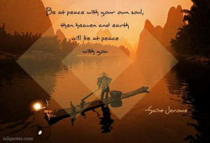 Be at peace with your own soul, then heaven and earth will be at peace ...