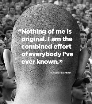 Nothing of me is original. I am the combined effort of everybody I've ...