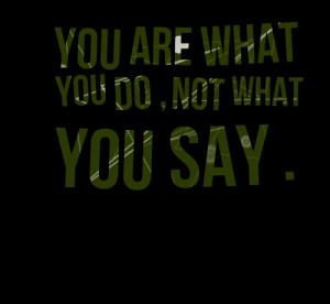 Quotes Picture: you are what you do , not what you say