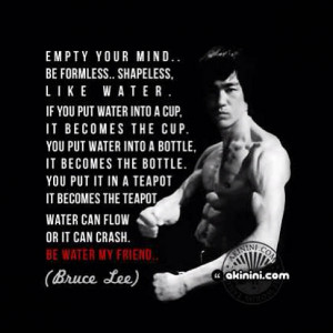 Empty your mind, be formless, shapeless, like water. If you put water ...