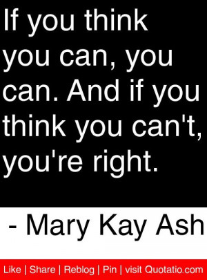 ... you think you can't, you're right. - Mary Kay Ash #quotes #quotations