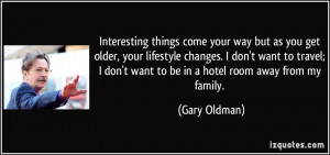 Interesting things come your way but as you get older, your lifestyle ...