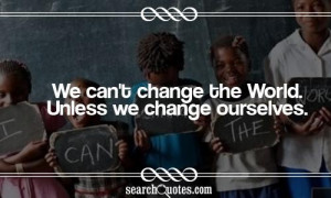 We can't change the World. Unless we change ourselves.
