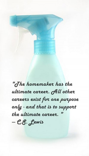 The homemaker has the ultimate career. All other careers exist for one ...