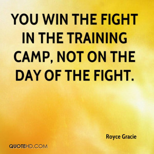You win the fight in the training camp, not on the day of the fight.