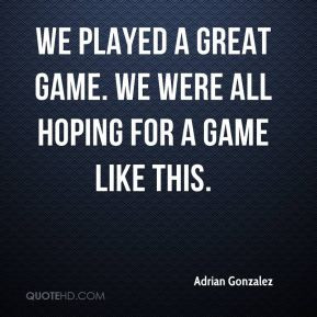... - We played a great game. We were all hoping for a game like this