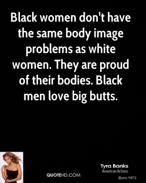 don't have the same body image problems as white women. They are proud ...