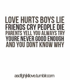 LOVE HURTS BOYS LIFE FRIENDS CRY PEOPLE DIE PARENTS YELL YOU ALWAYS ...