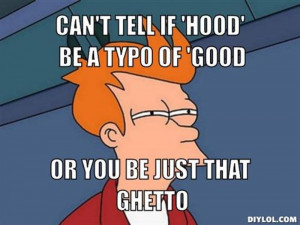 ... can-t-tell-if-hood-be-a-typo-of-good-or-you-be-just-that-ghetto-ae8f4d