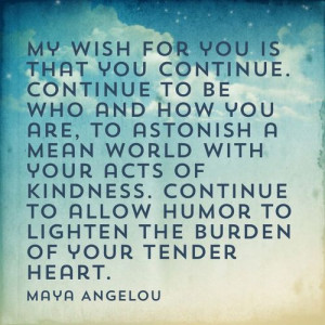 Quote by Maya Angelou: My wish for you is that you continue. Continue ...