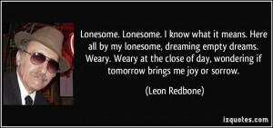 ... of day, wondering if tomorrow brings me joy or sorrow. - Leon Redbone