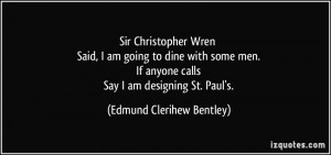 Sir Christopher Wren Said, I am going to dine with some men. If anyone ...